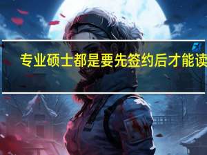 专业硕士都是要先签约后才能读吗