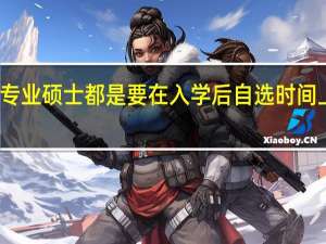 专业硕士都是要在入学后自选时间上课吗