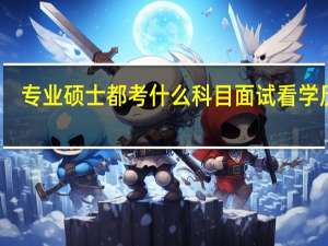 专业硕士都考什么科目面试看学历吗