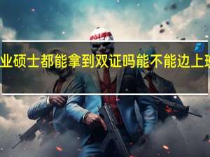 专业硕士都能拿到双证吗能不能边上班边进修