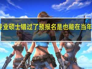 专业硕士错过了预报名是也能在当年申报吗