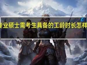 专业硕士需考生具备的工龄时长怎样要求的