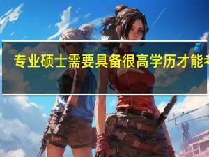 专业硕士需要具备很高学历才能考吗