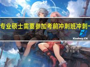 专业硕士需要参加考前冲刺班冲刺一下吗