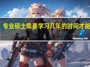 专业硕士需要学习几年的时间才能毕业