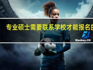 专业硕士需要联系学校才能报名的吗