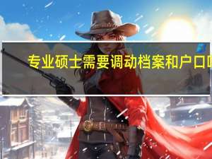 专业硕士需要调动档案和户口吗