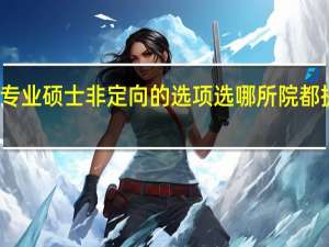 专业硕士非定向的选项选哪所院都提供吗