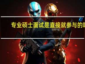专业硕士面试是直接就参与的吗