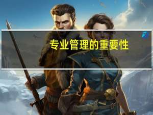 专业管理的重要性