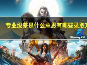 专业级差是什么意思 有哪些录取方式