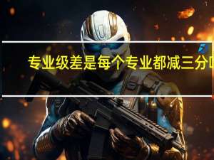 专业级差是每个专业都减三分吗