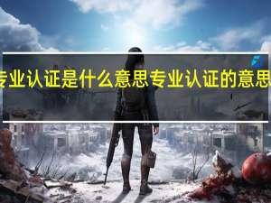 专业认证是什么意思 专业认证的意思有什么