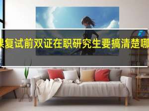 专业课复试前双证在职研究生要搞清楚哪两方面内容