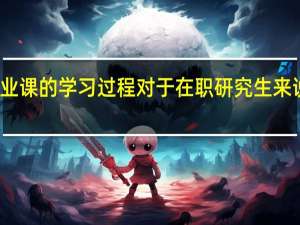 专业课的学习过程对于在职研究生来说重要吗