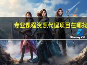 专业课程资源代理项目在哪找（专业课程）