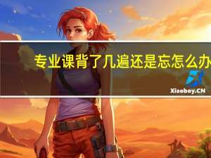 专业课背了几遍还是忘怎么办