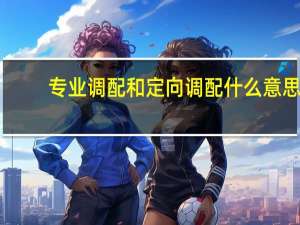 专业调配和定向调配什么意思