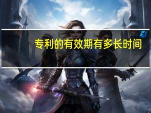 专利的有效期有多长时间