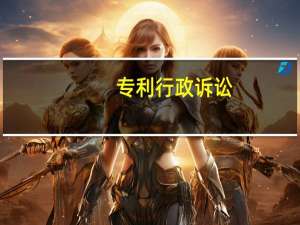 专利行政诉讼（关于专利行政诉讼的介绍）
