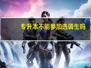 专升本不能参加选调生吗