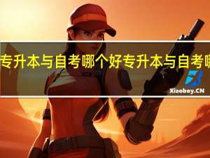 专升本与自考哪个好专升本与自考哪个好