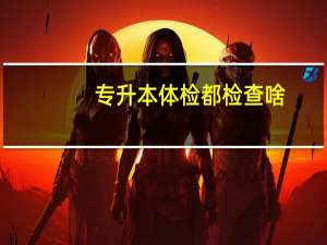 专升本体检都检查啥