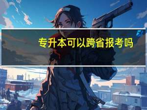 专升本可以跨省报考吗