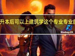 专升本后可以上建筑学这个专业专业的有哪些