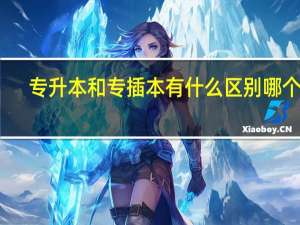 专升本和专插本有什么区别 哪个好