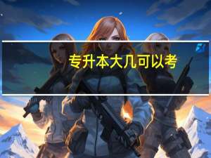 专升本大几可以考