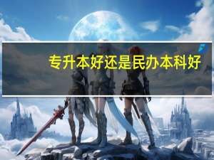 专升本好还是民办本科好