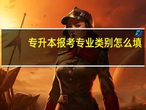 专升本报考专业类别怎么填
