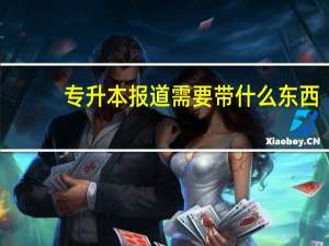 专升本报道需要带什么东西