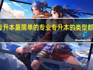 专升本最简单的专业 专升本的类型都有什么