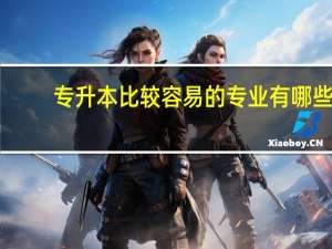 专升本比较容易的专业有哪些
