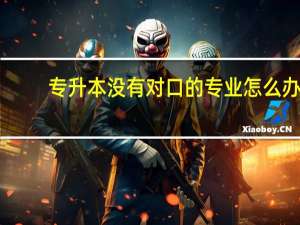 专升本没有对口的专业怎么办