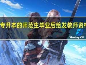 专升本的师范生毕业后给发教师资格证吗