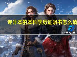 专升本的本科学历证明书怎么填写