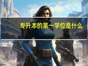 专升本的第一学位是什么