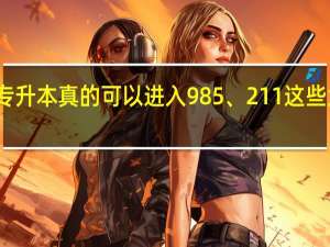 专升本真的可以进入985、211 这些大学吗