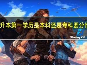 专升本第一学历是本科还是专科要分情况讨论