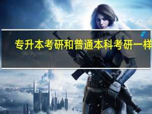 专升本考研和普通本科考研一样吗