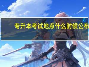 专升本考试地点什么时候公布