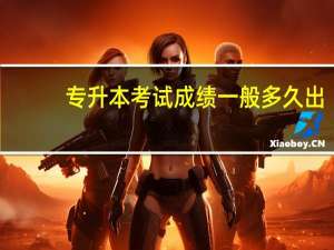 专升本考试成绩一般多久出
