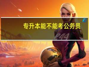 专升本能不能考公务员