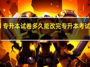 专升本试卷多久能改完 专升本考试试题