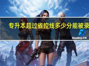 专升本超过省控线多少分能被录取