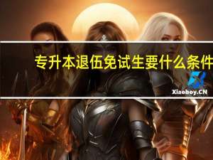 专升本退伍免试生要什么条件