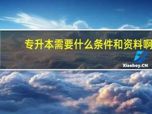 专升本需要什么条件和资料啊